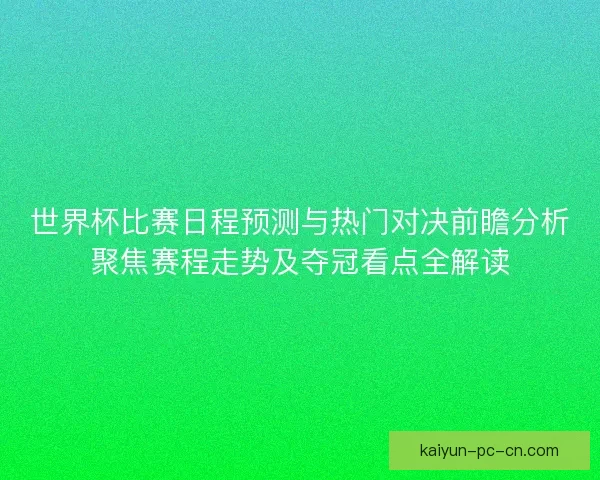 世界杯比赛日程预测与热门对决前瞻分析聚焦赛程走势及夺冠看点全解读