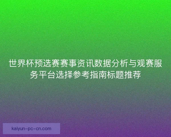 世界杯预选赛赛事资讯数据分析与观赛服务平台选择参考指南标题推荐