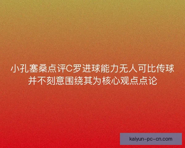 小孔塞桑点评C罗进球能力无人可比传球并不刻意围绕其为核心观点点论